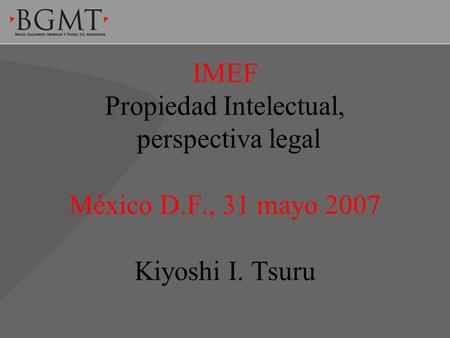 IMEF Propiedad Intelectual, perspectiva legal México D.F., 31 mayo 2007 Kiyoshi I. Tsuru.