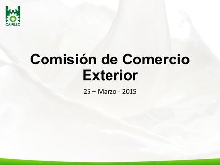 Comisión de Comercio Exterior 25 – Marzo - 2015. Programa de Trabajo Anual 1.Seguimiento y en su caso recomendaciones sobre las disposiciones de entidades.