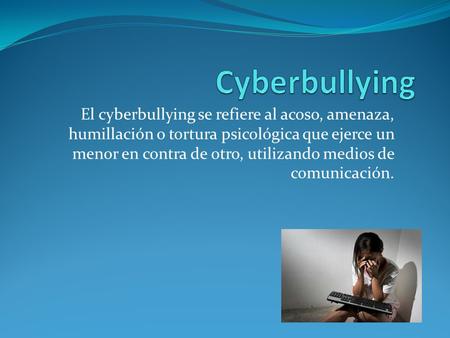 El cyberbullying se refiere al acoso, amenaza, humillación o tortura psicológica que ejerce un menor en contra de otro, utilizando medios de comunicación.