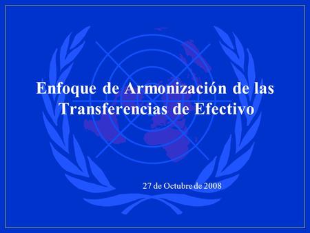 Enfoque de Armonización de las Transferencias de Efectivo 27 de Octubre de 2008.