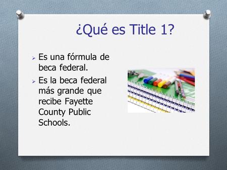 ¿Qué es Title 1?  Es una fórmula de beca federal.  Es la beca federal más grande que recibe Fayette County Public Schools.