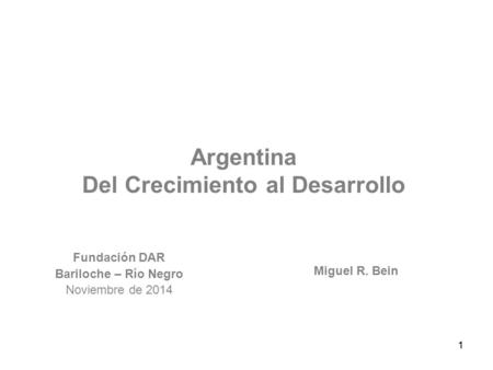 11 Argentina Del Crecimiento al Desarrollo Fundación DAR Bariloche – Río Negro Noviembre de 2014 Miguel R. Bein.