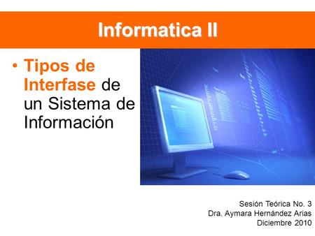 Informatica II Tipos de Interfase de un Sistema de Información Sesión Teórica No. 3 Dra. Aymara Hernández Arias Diciembre 2010.