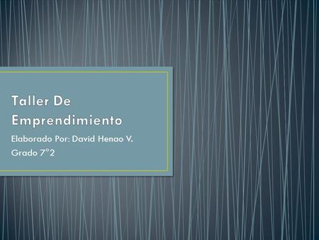 Elaborado Por: David Henao V. Grado 7°2. Lo que yo aprendí de lo que es emprendimiento: es una actividad que requiere esfuerzo, trabajo y seriedad.