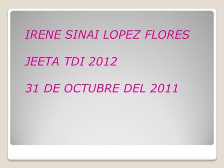 IRENE SINAI LOPEZ FLORES JEETA TDI 2012 31 DE OCTUBRE DEL 2011.