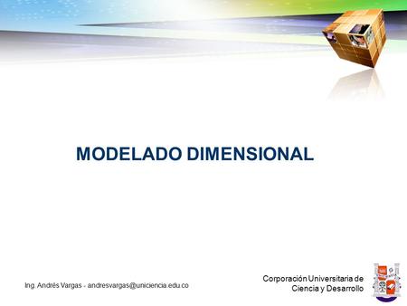 MODELADO DIMENSIONAL Corporación Universitaria de Ciencia y Desarrollo Ing. Andrés Vargas -