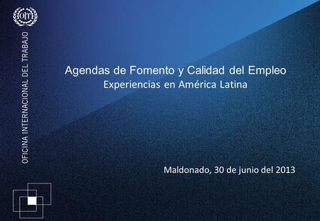 Agendas de Fomento y Calidad del Empleo Experiencias en América Latina Maldonado, 30 de junio del 2013.