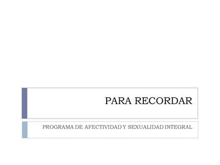 PARA RECORDAR PROGRAMA DE AFECTIVIDAD Y SEXUALIDAD INTEGRAL.