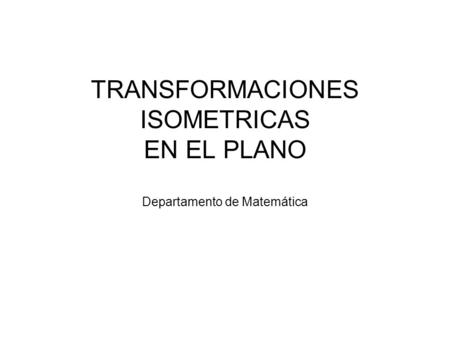 TRANSFORMACIONES ISOMETRICAS EN EL PLANO Departamento de Matemática
