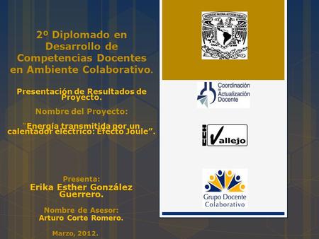 2º Diplomado en Desarrollo de Competencias Docentes en Ambiente Colaborativo. Presentación de Resultados de Proyecto. Nombre del Proyecto: “Energía transmitida.