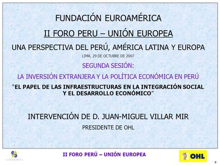 II FORO PERÚ – UNIÓN EUROPEA 0 FUNDACIÓN EUROAMÉRICA II FORO PERU – UNIÓN EUROPEA UNA PERSPECTIVA DEL PERÚ, AMÉRICA LATINA Y EUROPA LIMA, 29 DE OCTUBRE.