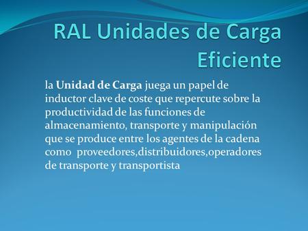 La Unidad de Carga juega un papel de inductor clave de coste que repercute sobre la productividad de las funciones de almacenamiento, transporte y manipulación.