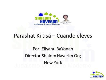 Parashat Ki tisá – Cuando eleves Por: Eliyahu BaYonah Director Shalom Haverim Org New York.