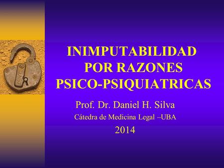 INIMPUTABILIDAD POR RAZONES PSICO-PSIQUIATRICAS Prof. Dr. Daniel H. Silva Cátedra de Medicina Legal –UBA 2014.