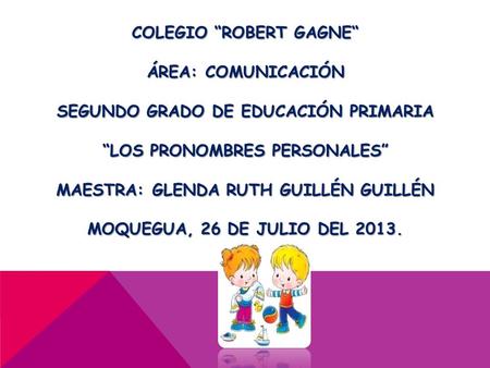 Colegio “robert gagne“ área: comunicación segundo grado de educación primaria “los pronombres personales” maestra: glenda ruth guillén guillén moquegua,