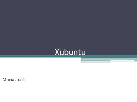 Xubuntu María José. ¿Qué es? Es una distribución oficial basada en la distribución GNU/Lunix Ubuntu, que utiliza el entorno de escritorio Xfce. Esta diseñado.