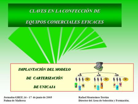 CLAVES EN LA CONFECCIÓN DE EQUIPOS COMERCIALES EFICACES Jornadas GREF, 16 – 17 de junio de 2005 Palma de Mallorca Rafael Montesinos Terriza Director del.