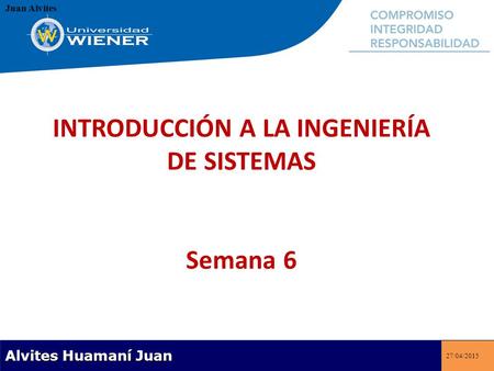 Juan Alvites 27/04/2015 INTRODUCCIÓN A LA INGENIERÍA DE SISTEMAS Semana 6 Alvites Huamaní Juan.