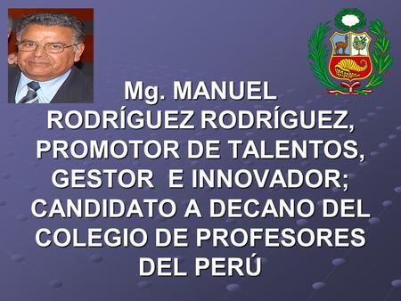 Mg. MANUEL RODRÍGUEZ RODRÍGUEZ, PROMOTOR DE TALENTOS, GESTOR E INNOVADOR; CANDIDATO A DECANO DEL COLEGIO DE PROFESORES DEL PERÚ.