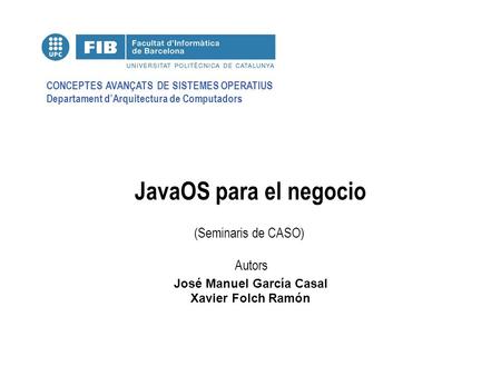 CONCEPTES AVANÇATS DE SISTEMES OPERATIUS Departament d’Arquitectura de Computadors (Seminaris de CASO) Autors JavaOS para el negocio José Manuel García.
