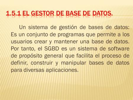 Un sistema de gestión de bases de datos: Es un conjunto de programas que permite a los usuarios crear y mantener una base de datos. Por tanto, el SGBD.