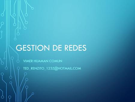 VIMER HUAMAN COMUN Ted_renzito_123z@Hotmail.com GESTION DE REDES VIMER HUAMAN COMUN Ted_renzito_123z@Hotmail.com.