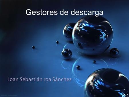 Gestores de descarga Joan Sebastián roa Sánchez. Que son gestores de descarga? Un gestor de descargas es un programa diseñado para descargar ficheros.