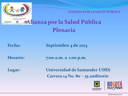 ALIANZA POR LA SALUD PÚBLICA Alianza por la Salud Pública Plenaria Fecha:Septiembre 4 de 2013. Horario: 7:00 a.m. a 1:00 p.m. Lugar: Universidad de Santander.