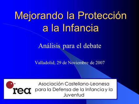 Mejorando la Protección a la Infancia Análisis para el debate Valladolid, 29 de Noviembre de 2007 Asociación Castellano-Leonesa para la Defensa de la Infancia.