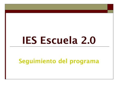 IES Escuela 2.0 Seguimiento del programa. Objetivos de la reunión Seguimiento del programa. Orientaciones para el final de curso. Previsiones y actuaciones.
