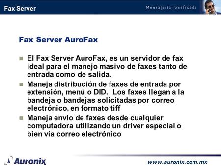Www.auronix.com.mx Fax Server Fax Server AuroFax El Fax Server AuroFax, es un servidor de fax ideal para el manejo masivo de faxes tanto de entrada como.