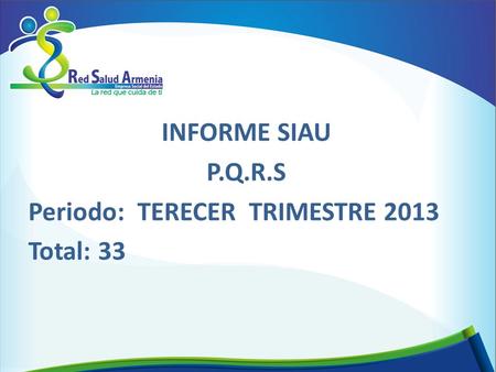INFORME SIAU P.Q.R.S Periodo: TERECER TRIMESTRE 2013 Total: 33.