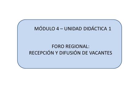 FORO REGIONAL: RECEPCIÓN Y DIFUSIÓN DE VACANTES MÓDULO 4 – UNIDAD DIDÁCTICA 1.