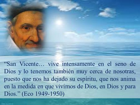 “San Vicente… vive intensamente en el seno de Dios y lo tenemos también muy cerca de nosotras, puesto que nos ha dejado su espíritu, que nos anima en la.