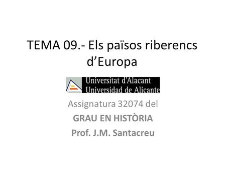 TEMA 09.- Els països riberencs d’Europa Assignatura 32074 del GRAU EN HISTÒRIA Prof. J.M. Santacreu.