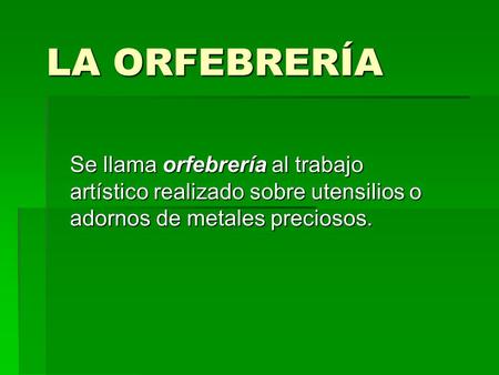 LA ORFEBRERÍA Se llama orfebrería al trabajo artístico realizado sobre utensilios o adornos de metales preciosos.