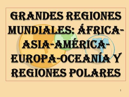 GRANDES REGIONES MUNDIALES: África-ASIA-AMÉRICA-EUROPA-Oceanía Y REGIONES POLARES.