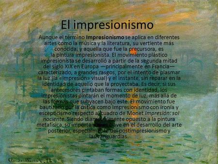 El impresionismo Aunque el término Impresionismo se aplica en diferentes artes como la música y la literatura, su vertiente más conocida, y aquella que.