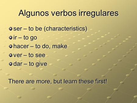 Algunos verbos irregulares ser – to be (characteristics) ir – to go hacer – to do, make ver – to see dar – to give There are more, but learn these first!