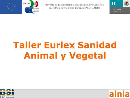 /40 Proyecto de Facilitación del Tratado de Libre Comercio entre México y la Unión Europea (PROTLCUEM) Taller Eurlex Sanidad Animal y Vegetal.