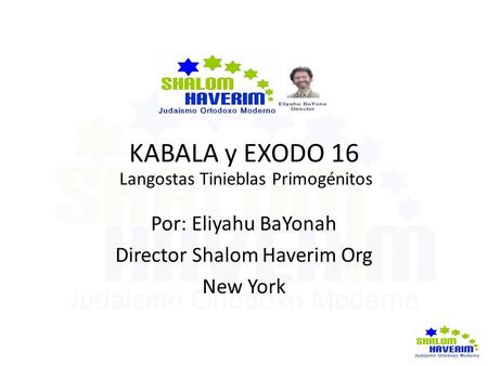 KABALA y EXODO 16 Langostas Tinieblas Primogénitos Por: Eliyahu BaYonah Director Shalom Haverim Org New York.