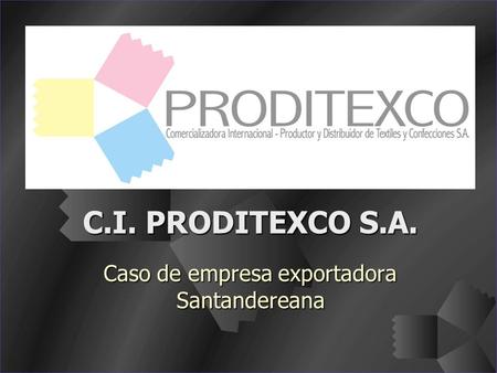 C.I. PRODITEXCO S.A. Caso de empresa exportadora Santandereana.