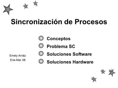 Sincronización de Procesos Conceptos Problema SC Soluciones Software Soluciones Hardware Emely Arráiz Ene-Mar 08.