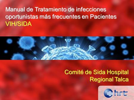 Manual de Tratamiento de infecciones oportunistas más frecuentes en Pacientes VIH/SIDA Comité de Sida Hospital Regional Talca.