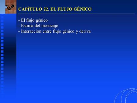 CAPÍTULO 22. EL FLUJO GÉNICO - El flujo génico - Estima del mestizaje - Interacción entre flujo génico y deriva.