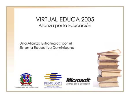 VIRTUAL EDUCA 2005 Alianza por la Educación Secretaría de Educación República Dominicana Una Alianza Estratégica por el Sistema Educativo Dominicano.