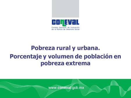 Pobreza rural y urbana. Porcentaje y volumen de población en pobreza extrema www.coneval.gob.mx.