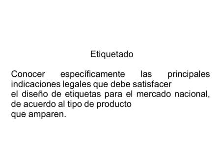 Etiquetado Conocer específicamente las principales indicaciones legales que debe satisfacer el diseño de etiquetas para el mercado nacional, de acuerdo.