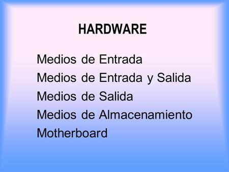 HARDWARE Medios de Entrada Medios de Entrada y Salida Medios de Salida Medios de Almacenamiento Motherboard.