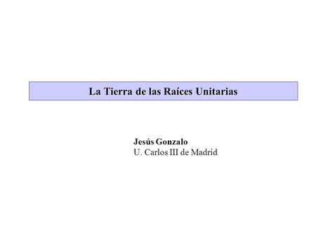 La Tierra de las Raíces Unitarias Jesús Gonzalo U. Carlos III de Madrid.